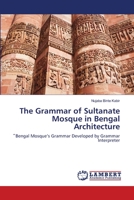 The Grammar of Sultanate Mosque in Bengal Architecture: ิBengal Mosque’s Grammar Developed by Grammar Interpreter 3659142301 Book Cover