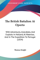 The British Battalion At Oporto: With Adventures, Anecdotes, And Exploits In Holland, At Waterloo, And In The Expedition To Portugal 1165663503 Book Cover