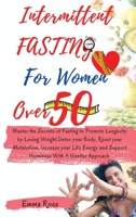 Intermittent Fasting for Women Over 50: Master the Secrets of Fasting to Promote Longevity by Losing Weight, Detox your Body, Reset your Metabolism, ... With A Gentler Approach. March 2021 Edition 1802346112 Book Cover