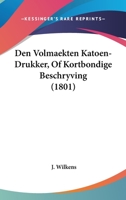 Den Volmaekten Katoen-Drukker, Of Kortbondige Beschryving (1801) 1160860718 Book Cover