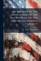 An Address at the Dedication of the Second Hall of the Goethean Literary Society 1246701766 Book Cover