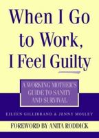 When I Go to Work I Feel Guilty: A Working Mother's Guide to Sanity and Survival 0722534310 Book Cover