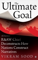 The Ultimate Goal: A Former R Chief Deconstructs How Nations Construct Narratives 9353579511 Book Cover