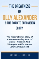 The Greatness of Olly Alexander & the Road to Eurovision Glory: The Inspirational Story of A Heartwarming Tale Of Music, Passion And Triumphs In Life, B0CVBBZL3J Book Cover