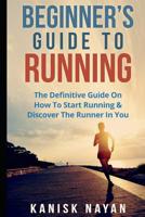 Beginner's Guide To Running: The Definitive Guide On How To Start Running & Discover The Runner In You 1522030875 Book Cover