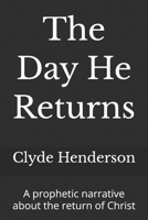 The Day He Returns: A prophetic narrative about the return of Christ B0GZVC5329 Book Cover