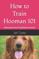 How to Train Hooman 101: Mastering the Art of Guiding Your Human B0C91S3HPJ Book Cover
