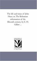 The Life And Times Of John Huss V2: Or, The Bohemian Reformation Of The Fifteenth Century 1425567940 Book Cover