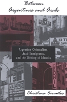 Between Argentines And Arabs: Argentine Orientalism, Arab Immigrants, And the Writing of Identity (Suny Series in Latin American and Iberian Thought and Culture) 0791466027 Book Cover