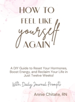 How To Feel Like Yourself Again: A DIY Guide to Reset Your Hormones, Boost Energy, and Reclaim Your Life in Just Twelve Weeks! B0DPP9FZN3 Book Cover