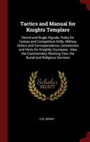 Tactics and Manual for Knights Templars: Sword and Bugle Signals, Rules for Camps and Competitive Drills, Military Orders and Correspondence, Ceremonies and Hints for Knightly Courteses: Also the Comm 1015621686 Book Cover