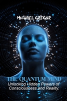 THE QUANTUM MIND: Unlocking Hidden Powers of Consciousness and Reality. B0FR9RKS4T Book Cover