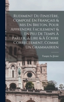 Rudiment Du Finistere: Compos� En Fran�ais Et MIS En Breton, Pour Apprendie Facilement, Et En Peu de Temps, � Parler, � Lire Et � �crire Correctement, Comme Un Grammairien (Classic Reprint) 1017764344 Book Cover