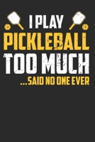 I Play Pickleball Too Much Said No one Ever: Pickleball Notebook Journal, Composition Book College Wide Ruled, Gift for Coach, Player or Fans. Ideal ... For Men Women Boys Girls Kids Toddler 1672903068 Book Cover