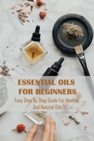 Essential Oils For Beginners: Easy Step By Step Guide For Healthy And Natural Oils: Essential Oils Guide Book B08XLC6DHG Book Cover