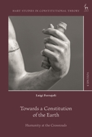 Towards a Constitution of the Earth: Humanity at the Crossroads (Hart Studies in Constitutional Theory) 150999825X Book Cover