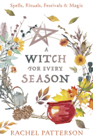 A Witch for All Seasons: Spells, Rituals, Festivals & Magic 073877152X Book Cover