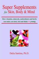 Super Supplements for Skin, Body & Mind: How Vitamins, Minerals, Antioxidants and Herbs Can Make You Look, Feel and Think Young 1418414921 Book Cover