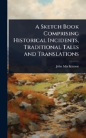 A Sketch Book Comprising Historical Incidents, Traditional Tales and Translations 1024069370 Book Cover