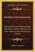 Hettiter Und Amazonen: Die Griechische Tradition Uber Die Chatti Und Ein Versuch Zu Ihrer Historischen Verwertung (1911) 1272148017 Book Cover