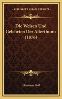 Die Weisen Und Gelehrten Der Alterthums (1876) 116846434X Book Cover