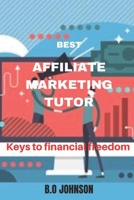 Best Affiliate Marketing Tutor: Keys to financial freedom B0BSWZTG52 Book Cover