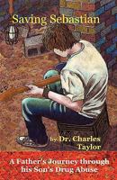 Saving Sebastian, a Father's Journey Through His Son's Drug Abuse 0982751451 Book Cover