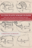 Putting Plastic Surgery on Paper: How Art and Archives Defined Second World War Reconstructive Surgery in Britain 1648251056 Book Cover