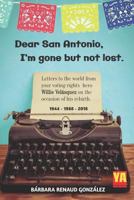 Dear San Antonio, I'm Gone but not Lost: Letters to the World from your Voting Rights Hero Willie Velasquez on the Occasion of his Rebirth 1944 - 1988 - 2018 1730742483 Book Cover