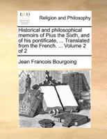 Historical and Philosophical Memoirs of Pius the Sixth, and of His Pontificate, Down to the Period of His Retirement Into Tuscany, Vol. 2: Containing Curious and Interesting Particulars, Derived from  1145648150 Book Cover