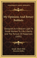 My Opinions and Betsey Bobbet's: Designed as a Beacon Light to Guide Women to Life, Liberty and the Pursuit of Happiness (1884) 1021504122 Book Cover