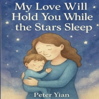 My Love Will Hold You While the Stars Sleep: A Heartwarming Bedtime Story About Love and Comfort B0FK2CTL55 Book Cover