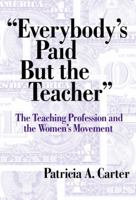 Everybody's Paid But the Teacher: The Teaching Profession and the Women's Movement (Reflective History) 0807742074 Book Cover