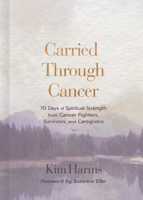 Carried Through Cancer: 70 Days of Spiritual Strength from Cancer Fighters, Survivors, and Caregivers B0DT8XRFQ7 Book Cover