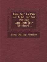 Essai Sur La Paix de 1783, Par Un Pasteur Anglican [J.W. Fletcher].... 1286948975 Book Cover