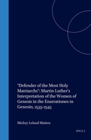 Defender of the Most Holy Matriarchs: Martin Luther's Interpretation of the Women of Genesis in the Enarrationes in Genesin, 1535-1545 (Studies in Medieval and Reformation Traditions) 9004128948 Book Cover
