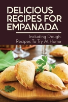 Delicious Recipes For Empanada: Including Dough, Recipes To Try At Home: Empanada Recipe Easy B096VPRPHD Book Cover