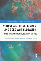 Yugoslavia, Nonalignment and Cold War Globalism: Tito's International Rise, Celebrity and Fall 1032378557 Book Cover