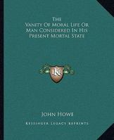 The Vanity Of Moral Life Or Man Considered In His Present Mortal State 1162908769 Book Cover