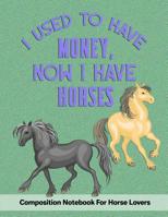 I Used To Have Money, Now I Have Horses: Composition Notebook For Horse Lovers 1080751637 Book Cover