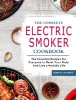 The Complete Electric Smoker Cookbook: The Essential Recipes for Everyone to Reset Your Body And Live a Healthy Life 1803430532 Book Cover