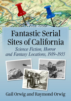 Fantastic Serial Sites of California: Science Fiction, Horror and Fantasy Locations, 1919-1955 1476677913 Book Cover