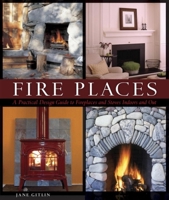 Fire Places: A Practical Design Guide to Fireplaces and Stoves Indoors and Out 1561588350 Book Cover