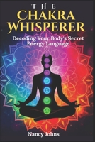 The Chakra Whisperer: Decoding Your Body's Secret Energy Language B0F9NRFT94 Book Cover