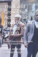 Think and Grow Chic: Acts of Faith from Paris to Cannes on $1,000: — From Castles to Yachts to Catholic Priests, for Nearly Three Years B0F8BTHW15 Book Cover