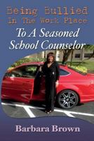 Being Bullied In The Work Place To A Seasoned School Counselor 0692387927 Book Cover