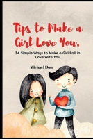Tips to Make a Girl Love You.: 34 Simple Ways to Make a Girl Fall in Love With You B0BCS36ZWG Book Cover