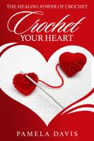 Crochet Your Heart : The Healing Power of Crochet 1946111880 Book Cover