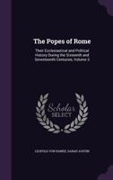 The Popes of Rome: Their ecclesiastical and political History during the Sixteenth and Seventeenth Centuries: Vol. III 1341067424 Book Cover