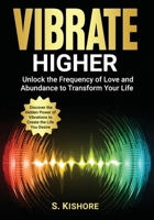 Vibrate Higher: Unlock The Frequency of Love and Abundance to Transform Your Life B0DYNRQ3WB Book Cover